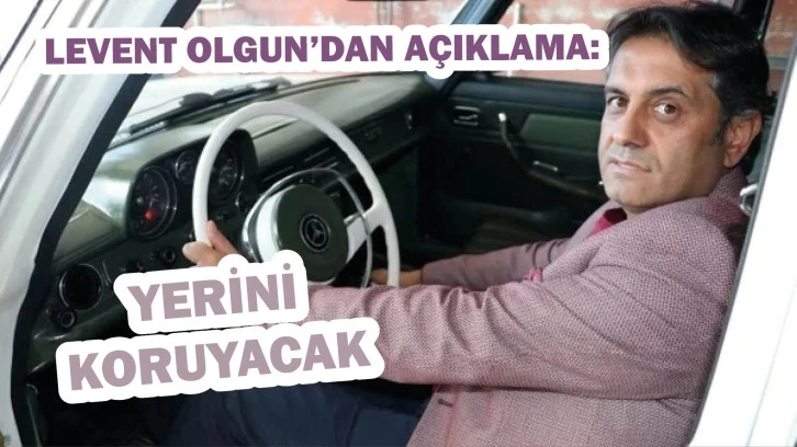 Levent Olgun’dan Açıklama: Yerini Koruyacak