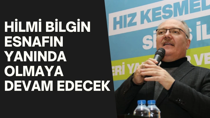 Hilmi Bilgin Esnafın Yanında Olmaya Devam Edecek 