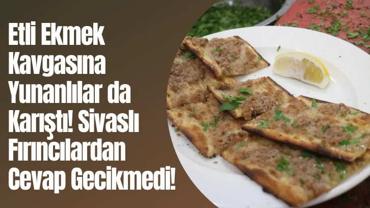 Etli Ekmek Kavgasına Yunanlılar da Karıştı! Sivaslı Fırıncılardan Cevap Gecikmedi! 