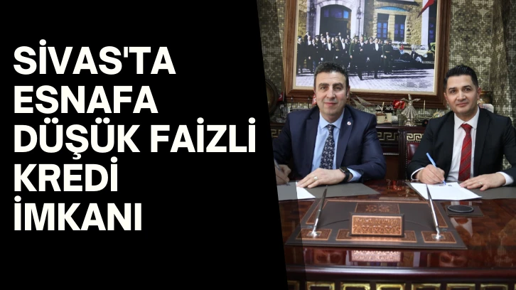 Sivas'ta Esnafa Düşük Faizli Kredi İmkanı