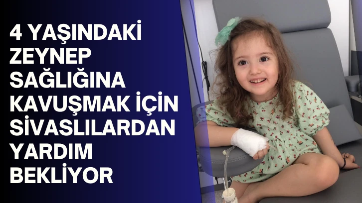 4 Yaşındaki Zeynep Sağlığına Kavuşmak İçin Sivaslılardan Yardım Bekliyor 