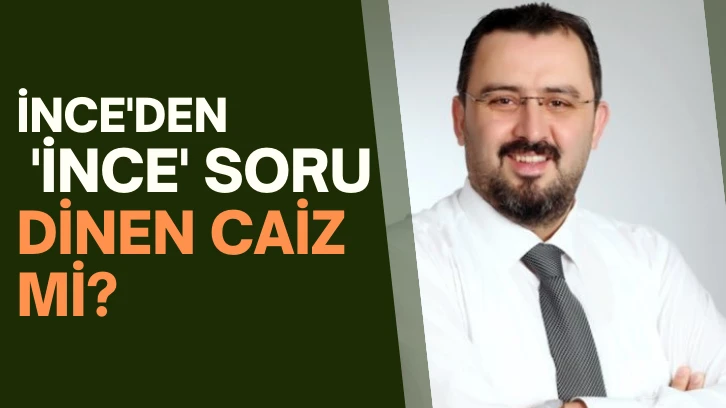 İnce'den 'İnce' Soru: Dinen Caiz mi? 