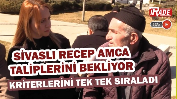 Sivaslı Recep Amca Taliplerini Bekliyor! Kriterleri Tek Tek Sıraladı 
