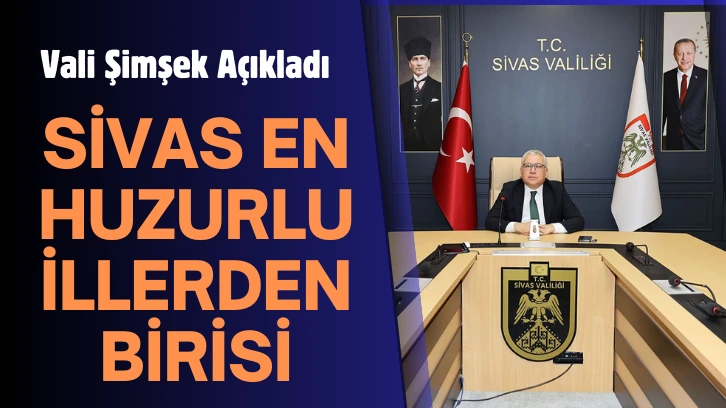 Vali Şimşek Açıkladı! 'Sivas En Huzurlu İllerden Birisi'