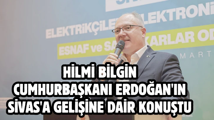 Hilmi Bilgin Cumhurbaşkanı Erdoğan'ın Sivas'a Gelişine Dair Konuştu 
