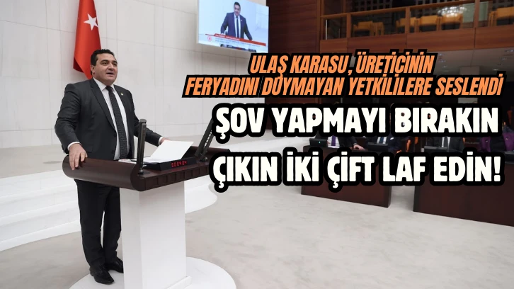 Ulaş Karasu, Üreticinin Feryadını Duymayan Yetkililere Seslendi:  Şov Yapmayı Bırakın da Çıkın İki Çift Laf Edin! 