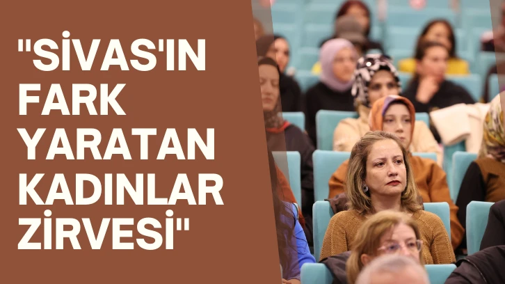'Sivas'ın Fark Yaratan Kadınlar Zirvesi'
