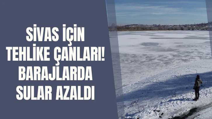 Sivas İçin Tehlike Çanları! Sivas Kışı Unuttu! Barajlarda Sular Azaldı 