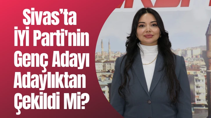 Sivas’ta İYİ Parti'nin Genç Adayı Adaylıktan Çekildi Mi? 60 Bin Lira Rüşvet Teklif Edildi!