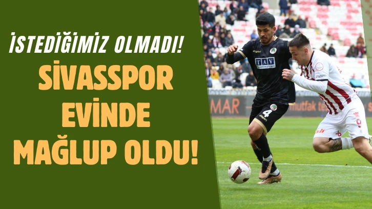 İSTEDİĞİMİZ OLMADI! SİVASSPOR EVİNDE MAĞLUP OLDU!