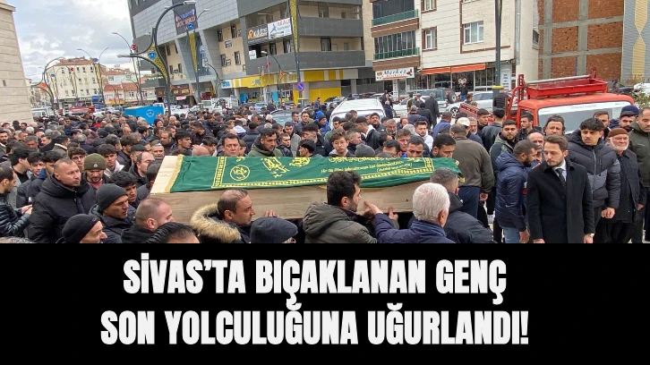 Eğitimi İçin Geldiği Sivas'ta Bıçaklanan Genç Son Yolculuğuna Uğurlandı 