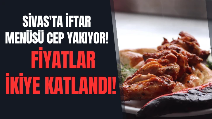 Sivas'ta İftar Menüsü Cep Yakıyor! Fiyatlar İkiye Katlandı!