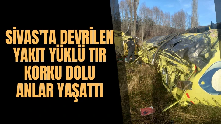Sivas'ta Devrilen Yakıt Yüklü TIR Korku Dolu Anlar Yaşattı 