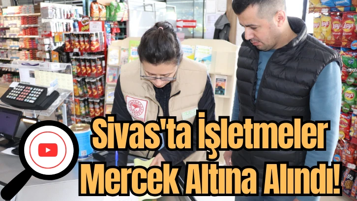 Sivas'ta İşletmeler Mercek Altına Alındı! 