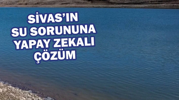 Sivas’ın  Su Sorununa  Yapay Zekalı  Çözüm 