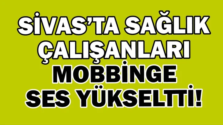 Sivas’ta Sağlık  Çalışanları  Mobbinge  Ses Yükseltti! 