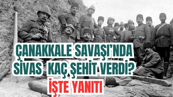 Çanakkale Savaşı’nda Sivas Kaç Şehit Verdi? İşte Yanıtı
