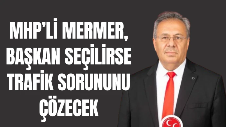 MHP’li Mermer, Başkan Seçilirse Trafik Sorununu Çözecek