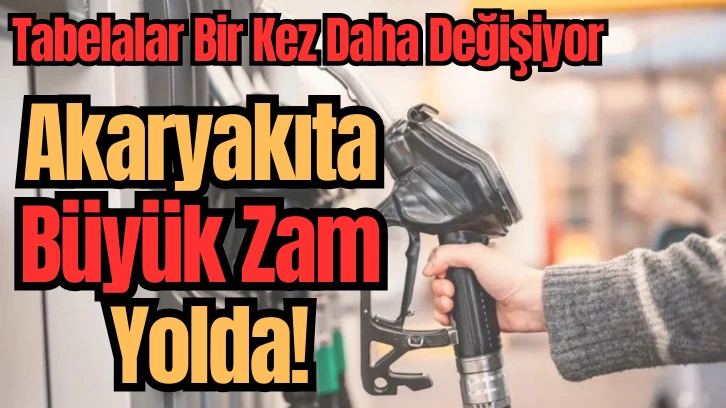 Tabelalar Bir Kez Daha Değişiyor; Akaryakıta Büyük Zam Yolda! 