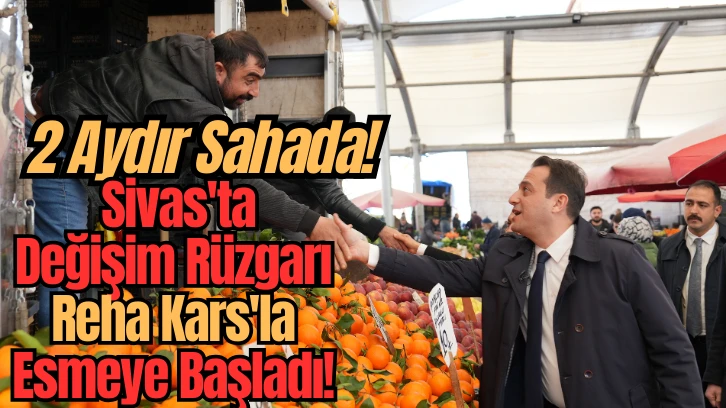 2 Aydır Sahada! Sivas'ta Değişim Rüzgarı Reha Kars'la Esmeye Başladı! 