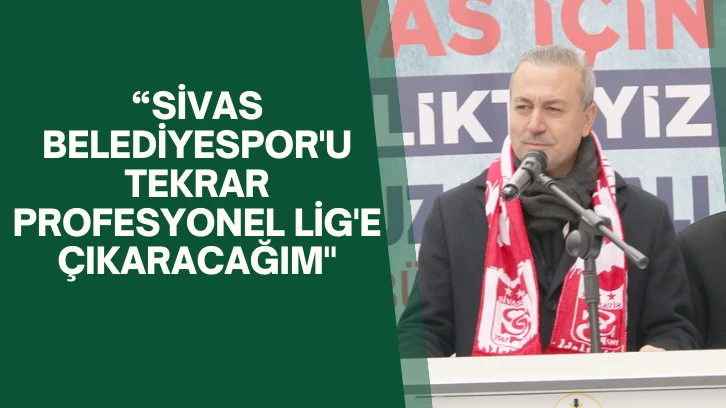 Adem Uzun: “Sivas Belediyespor'u Tekrar Profesyonel Lig'e Çıkaracağım' 