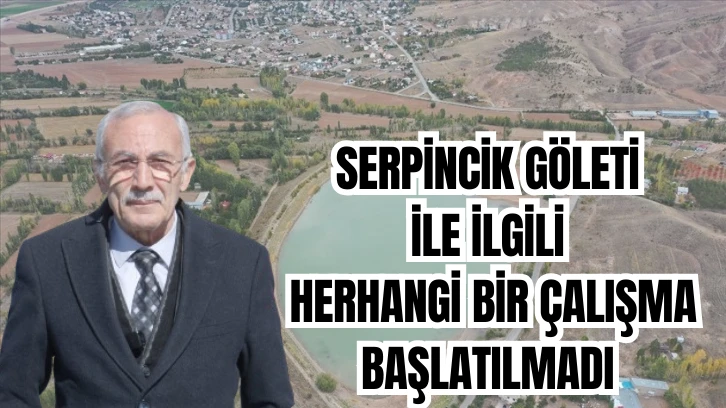 Zeki Kılıç: Serpincik Göleti İle İlgili Herhangi Bir Çalışma Başlatılmadı 