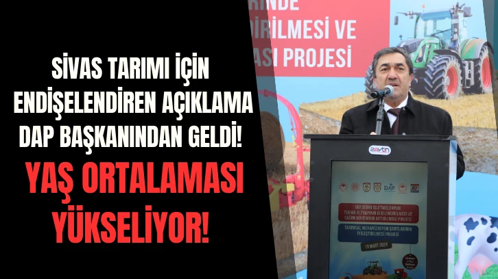 Sivas Tarımı İçin Endişelendiren Açıklama DAP Başkanından Geldi! Yaş Ortalaması Yükseliyor!