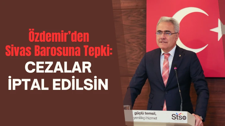 Özdemir’den Sivas Barosuna Tepki: Cezalar İptal Edilsin
