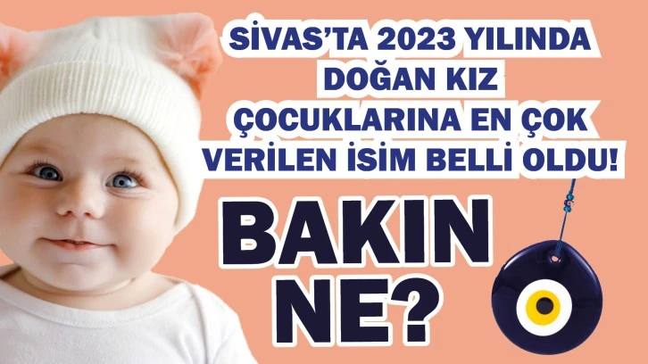 Sivas’ta 2023 Yılında Doğan Kız Çocuklarına En Çok Verilen İsim Belli Oldu! Bakın Ne?