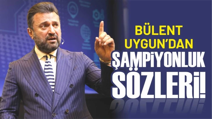 Bülent Uygun’dan Şampiyonluk Sözleri