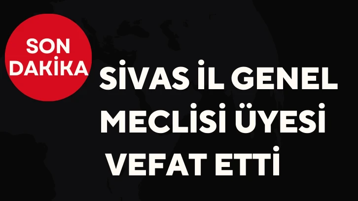 Sivas İl Genel Meclisi Üyesi Vefat Etti