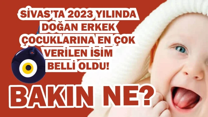 Sivas’ta 2023 Yılında Doğan Erkek Çocuklarına En Çok Verilen İsim Belli Oldu. Bakın ne?
