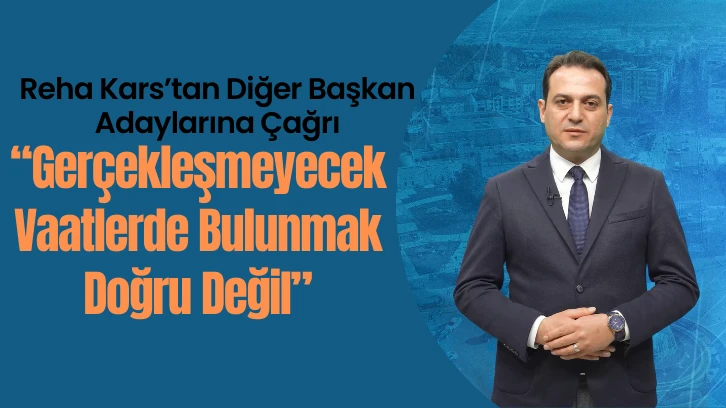 Reha Kars’tan Diğer Başkan Adaylarına Çağrı: “Gerçekleşmeyecek Vaatlerde Bulunmak Doğru Değil”