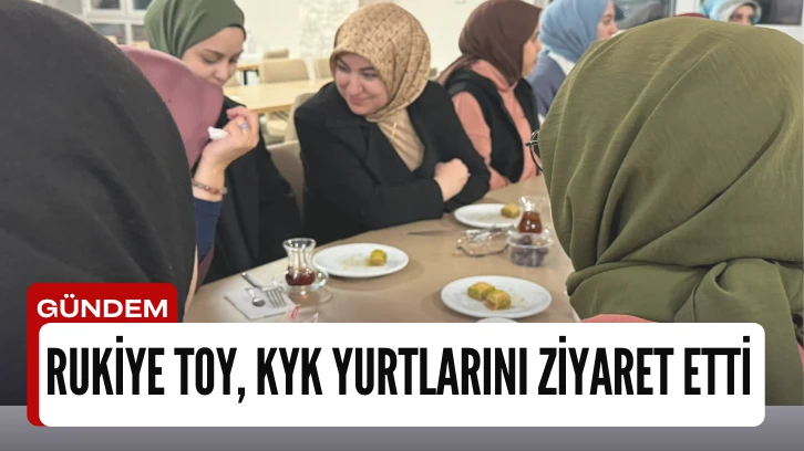 Rukiye Toy, KYK Yurtlarını Ziyaret Etti 