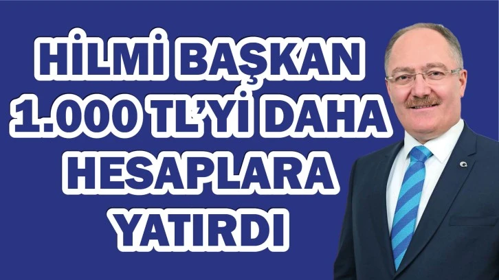 Hilmi Başkan  1.000 TL'yi Daha  Hesaplara  Yatırdı 