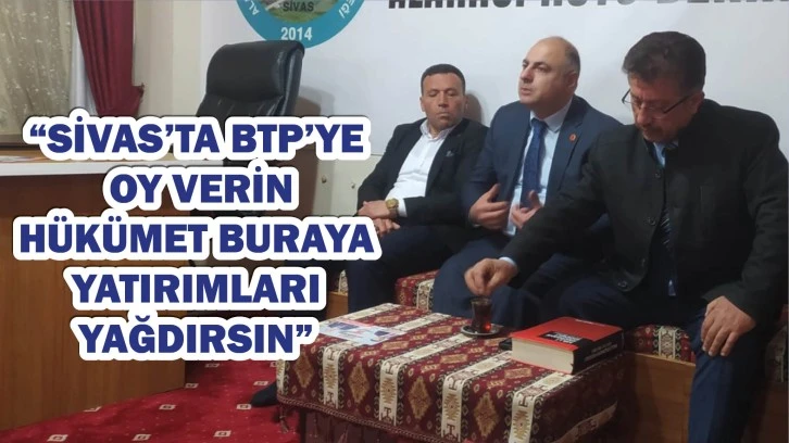 “Sivas’ta BTP’ye  Oy Verin  Hükümet Buraya  Yatırımları  Yağdırsın”