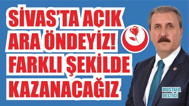 Destici İddialı Konuştu: Sivas’ta Açık Ara Öndeyiz! Farklı Şekilde Kazanacağız