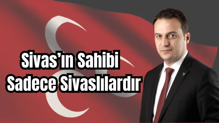 Reha Kars: Sivas’ın Sahibi  Sadece Sivaslılardır