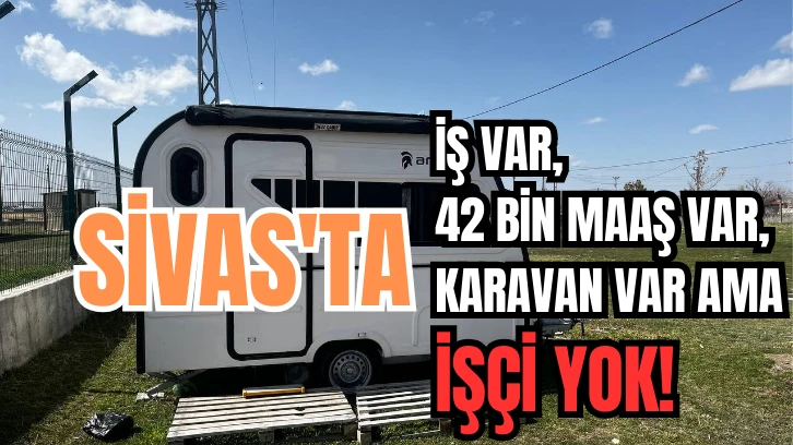 Sivas'ta İş Var, 42 Bin Maaş Var, Karavan Var Ama İşçi Yok! 