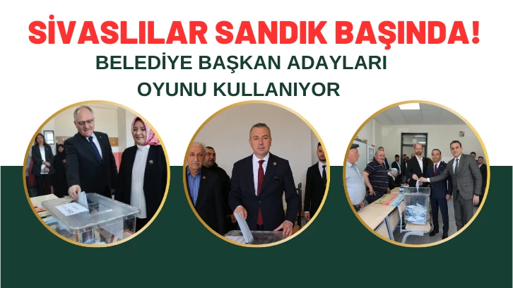 Sivaslılar Sandık Başında! Belediye Başkan Adayları Oyunu Kullanmaya Başladı 