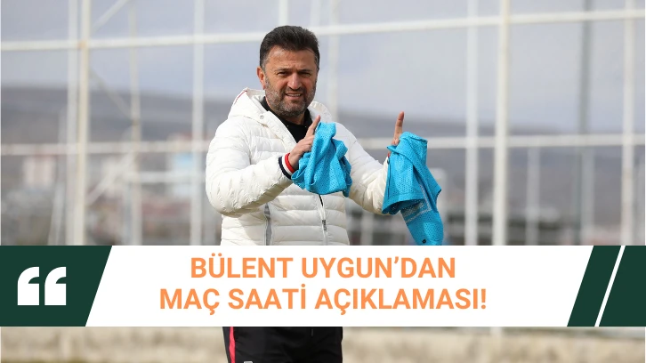 Bülent Uygun’dan Maç Saati Açıklaması!  “MAALESEF  DEĞİŞTİREMEDİK”