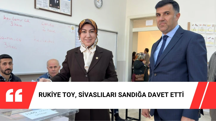 Rukiye Toy, Sivaslıları Sandığa Davet Etti