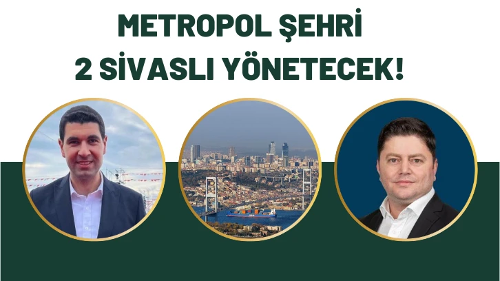 İstanbul'u 2 Sivaslı Yönetecek!