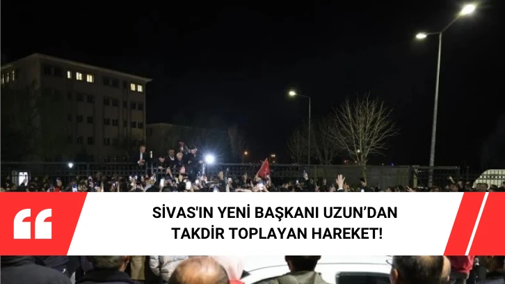 Sivas'ın Yeni Başkanı Uzun'dan Takdir Toplayan Hareket!