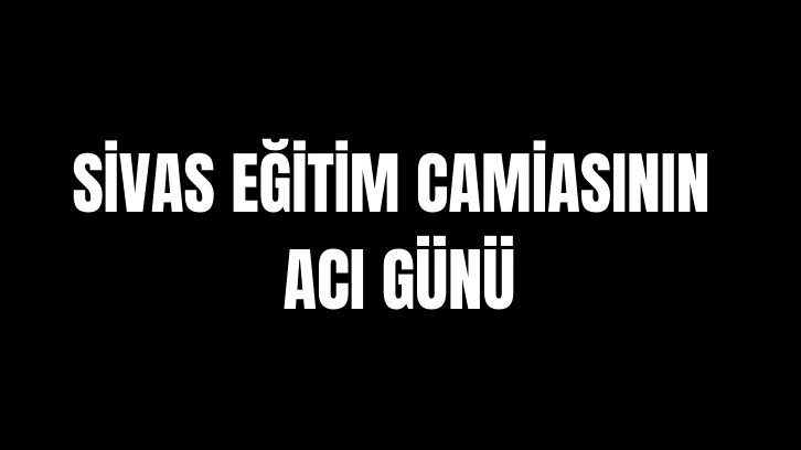 Sivas Eğitim Camiasının Acı Günü 