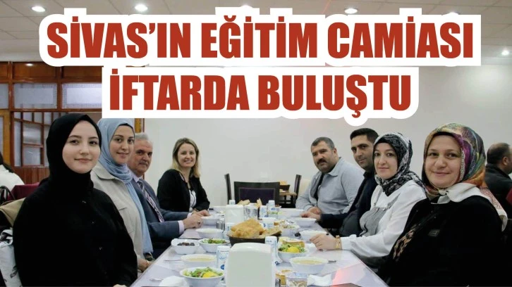 Sivas’ın Eğitim Camiası İftarda Buluştu