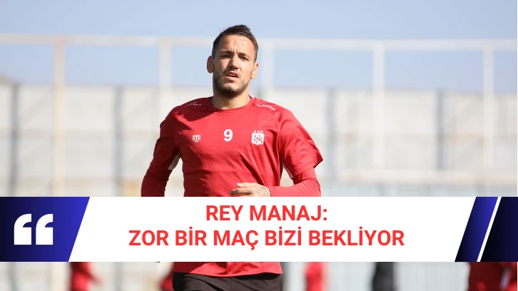 Rey Manaj; Zor Bir Maç Bizi Bekliyor 