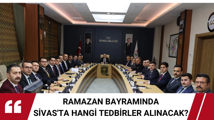 Ramazan Bayramında Sivas'ta Hangi Tedbirler Alınacak? 