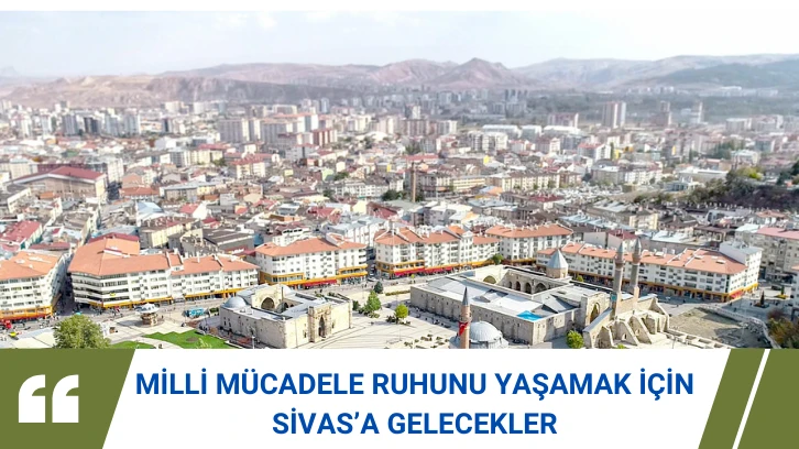 Milli Mücadele Ruhunu Yaşamak İçin Sivas’a Gelecekler