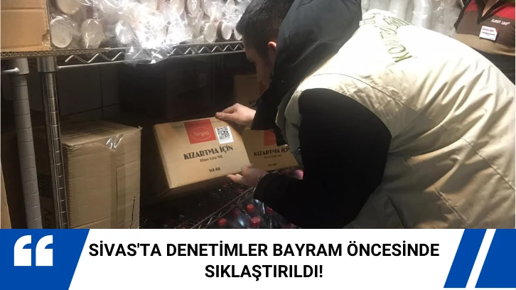 Sivas'ta Denetimler Bayram Öncesinde Sıklaştırıldı!